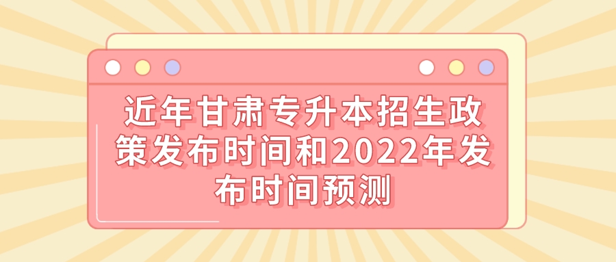 近年甘肃专升本招生政策发布时间和2022年发布时间预测