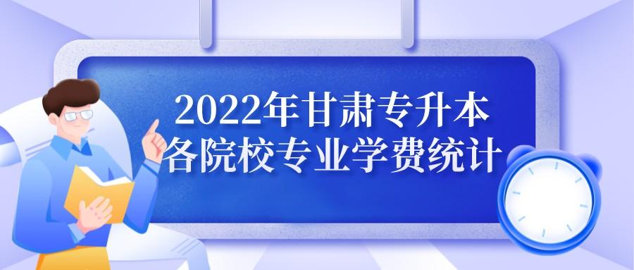 2022年甘肃专升本各院校专业学费信息统计