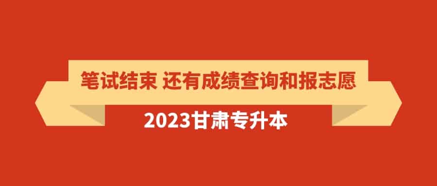 2023甘肃专升本考试结束接下来还有成绩查询和报志愿